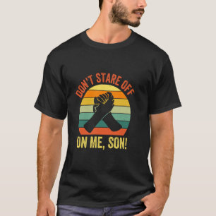 Don't Stare Off On Me Son Funny Arm Wrestling T-Shirt