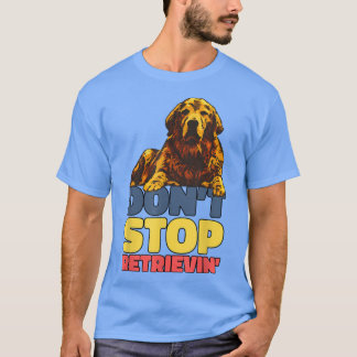 Dont Stop Retrieving Golden Retriever T-Shirt