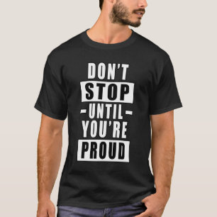 Don't Stop Until You're Proud - Motivational Quote T-Shirt