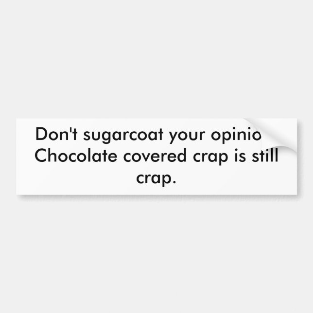 Don't sugarcoat your opinion. Chocolate covered... Bumper Sticker (Front)