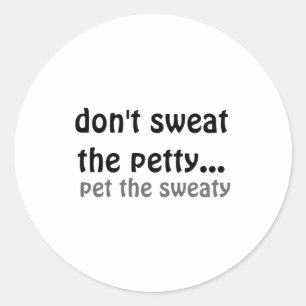 Dont Sweat The Petty Pet The Sweaty Classic Round Sticker