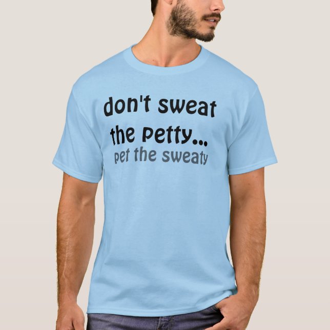 don't sweat the petty..., pet the sweaty T-Shirt (Front)