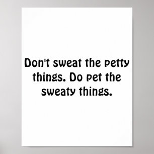 Dont Sweat The Petty Things Do Pet The Sweaty  Poster