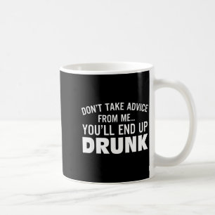 Don't Take Advice From Me You'll End Up Drunk  Coffee Mug
