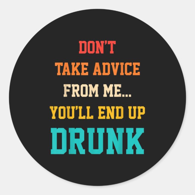 Don't Take Advice From Me You'll End Up Drunk Quot Classic Round Sticker (Front)