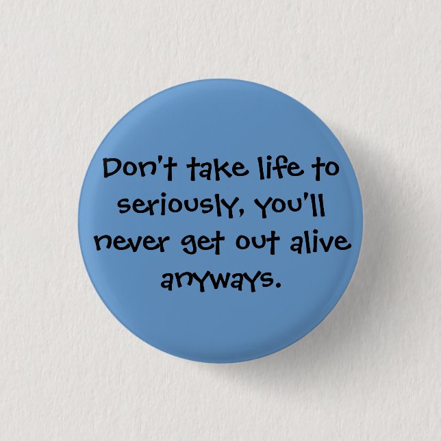 Don't take life to seriously, you'll never get ... 3 cm round badge (Front)