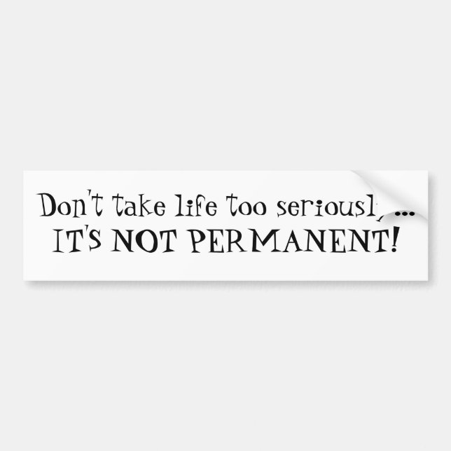 Don't take life too seriously...IT'S NOT PERMAN... Bumper Sticker (Front)