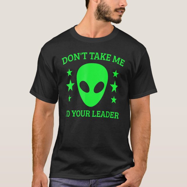 Don't Take Me To Your Leader Alien Ufo Spaceship A T-Shirt (Front)