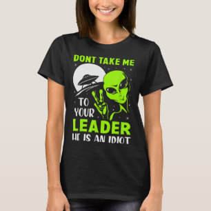 Don't Take Me To Your Leader - Funny Anti Trump T-Shirt