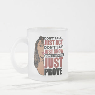 Don't talk just act. Don't say just show. Don't p Frosted Glass Coffee Mug