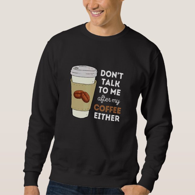 Don't Talk to Me After My Coffee Either Sweatshirt (Front)