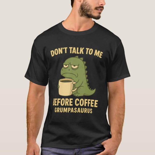 Don't Talk to Me Before Coffee Grumpasaurus Grumpy T-Shirt (Front)