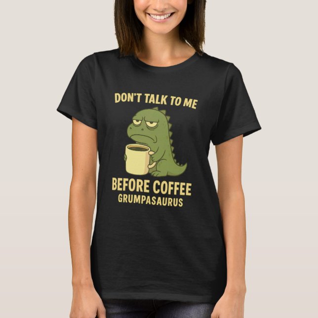 Don't Talk to Me Before Coffee Grumpasaurus Grumpy T-Shirt (Front)
