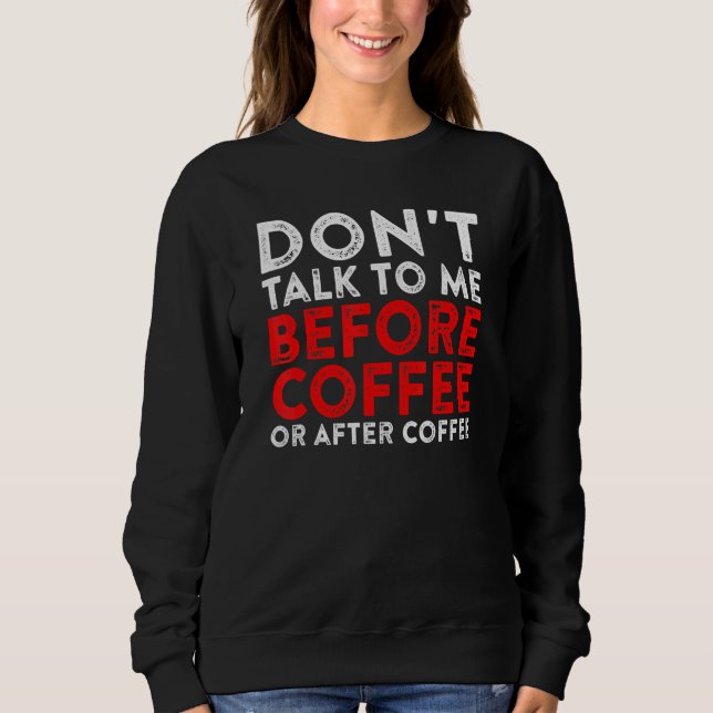 Dont Talk To Me Before Coffee Or After Coffee Sweatshirt (Front)