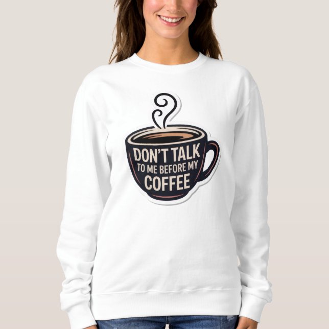 don't talk to me before my coffee, mug,  sweatshirt (Front)