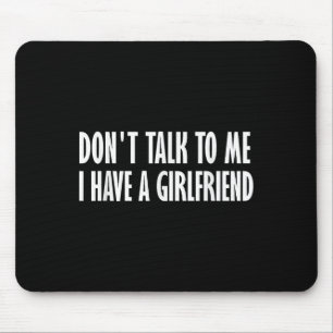Don't Talk To Me I Have A Girlfriend Mouse Pad