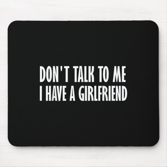 Don't Talk To Me I Have A Girlfriend  Mouse Pad (Front)