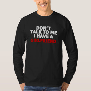 Dont Talk To Me I Have A Girlfriend T-Shirt
