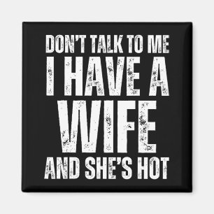 Don't Talk To Me I Have A Wife And She's Hot Funny Magnet