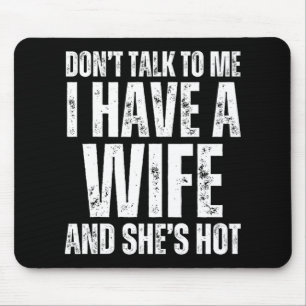 Don't Talk To Me I Have A Wife And She's Hot Funny Mouse Pad