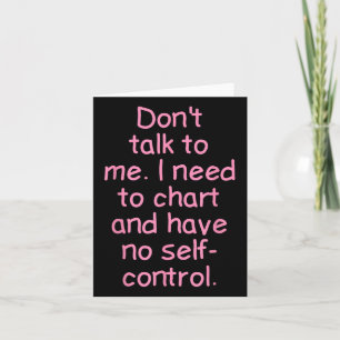 Dont Talk To Me. I Need To Chart And Have No Self- Card