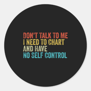 Don't Talk To Me I Need To Chart And Have No Self Classic Round Sticker