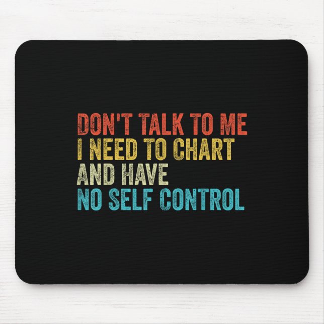 Don't Talk To Me I Need To Chart And Have No Self  Mouse Pad (Front)