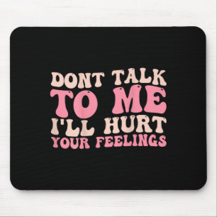 Don't Talk To Me I'll Hurt Your Feelings (back)  Mouse Pad