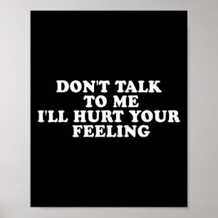 Don't Talk To Me I'll Hurt Your Feelings Funny Say Poster