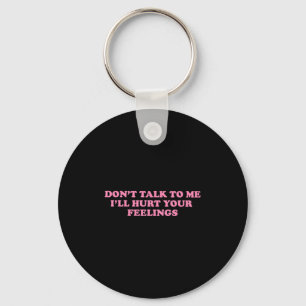 Don't Talk To Me I'll Hurt Your Feelings  Key Ring