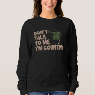 Don't Talk to Me I'm Counting Funny Knitting Quote Sweatshirt