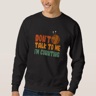 Don't Talk to Me I'm Counting Funny Knitting Quote Sweatshirt