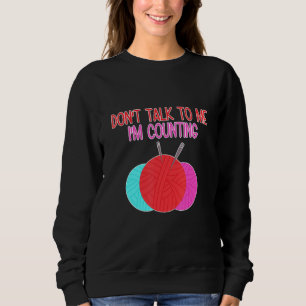 Don't Talk to Me I'm Counting Funny Knitting Quote Sweatshirt