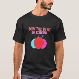 Don't Talk to Me I'm Counting Funny Knitting Quote T-Shirt