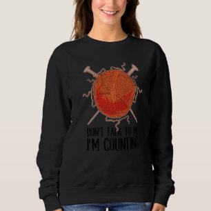 Don't Talk To Me I'm Counting Knitting Crocheting Sweatshirt