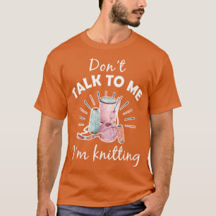 Dont Talk To Me Im Knitting Funny Knitting Crochet T-Shirt