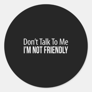 Don't Talk To Me - I'm Not Friendly -  Classic Round Sticker