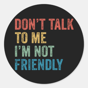 Don't Talk To Me I'm Not Friendly Classic Round Sticker