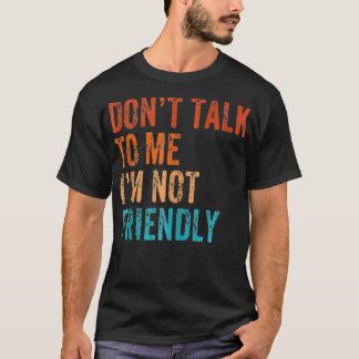 Don't Talk To Me I'M Not Friendly Funny Sarcastic  T-Shirt