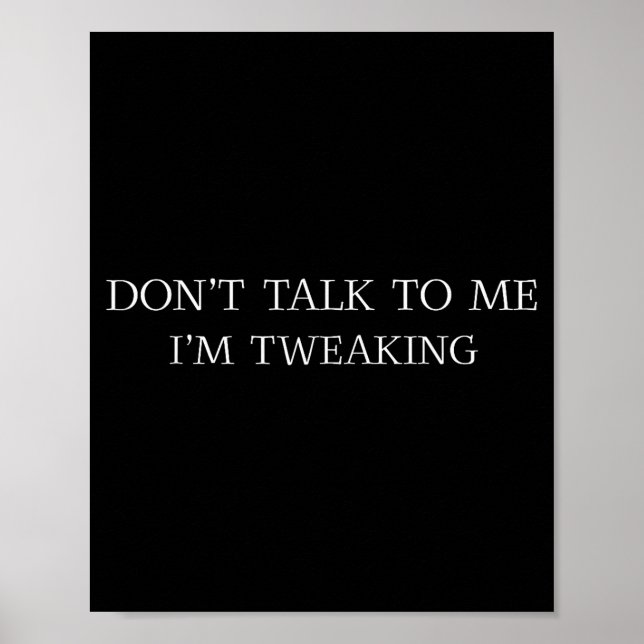 Don't Talk To Me I'm Tweaking Funny Quote  Poster (Front)