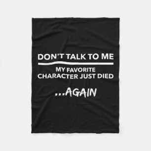 Don't Talk To Me My Favorite Character Died Again  Fleece Blanket