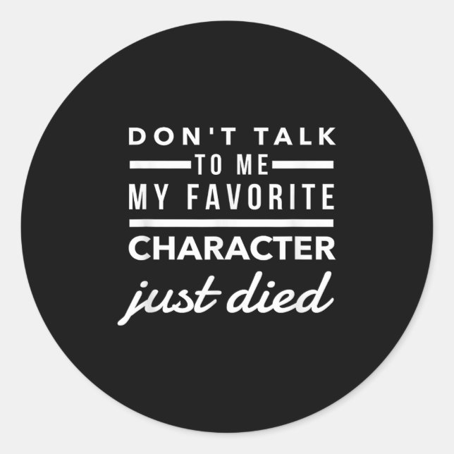 Don't Talk To Me My Favorite Character Just Died H Classic Round Sticker (Front)