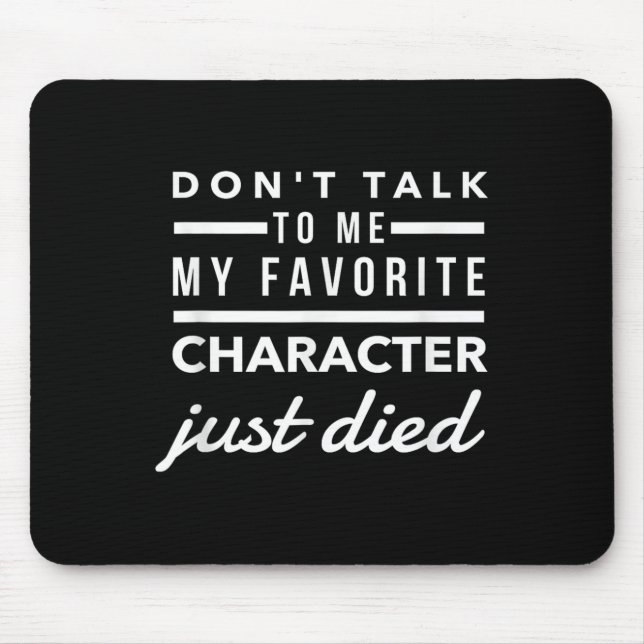 Don't Talk To Me My Favorite Character Just Died H Mouse Pad (Front)