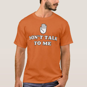 Dont talk to me T-Shirt