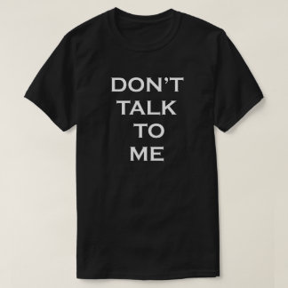 DON'T TALK TO ME T-Shirt