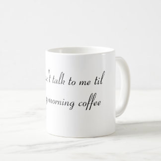 Don't talk to me til I've had my morning coffee Mug