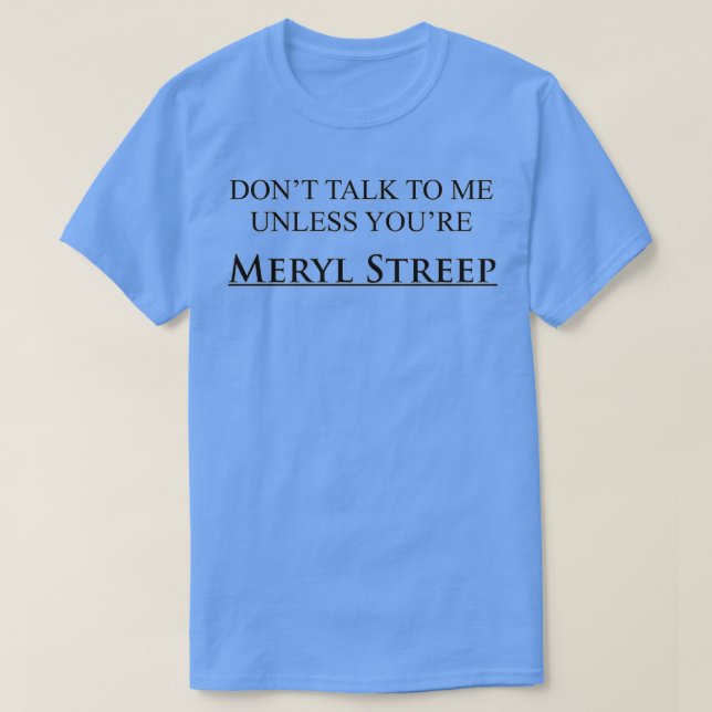 Dont talk to me unless youre Meryl Streep T-Shirt (Design Front)