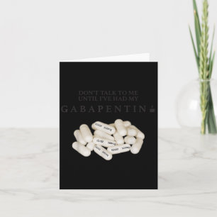 Don't Talk To Me Until I've Had My Gabapentin  Card