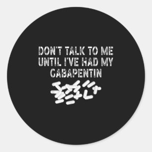 Don't Talk To Me Until I've Had My Gabapentin Funn Classic Round Sticker
