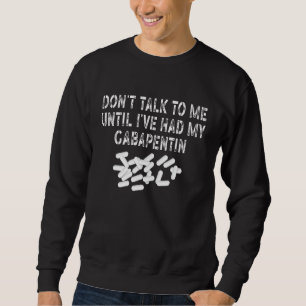 Don't Talk To Me Until I've Had My Gabapentin Sa Sweatshirt